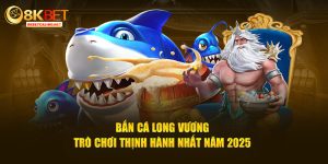 Bắn cá long vương trò chơi thịnh hành nhất năm 2025