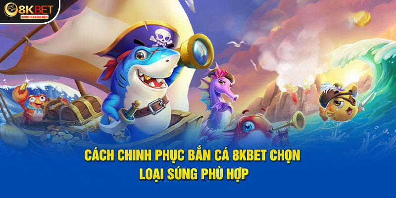 Cách chinh phục bắn cá 8kbet chọn loại súng phù hợp