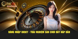 Đăng nhập 8kbet trải nghiệm sân chơi đầy hấp dẫn