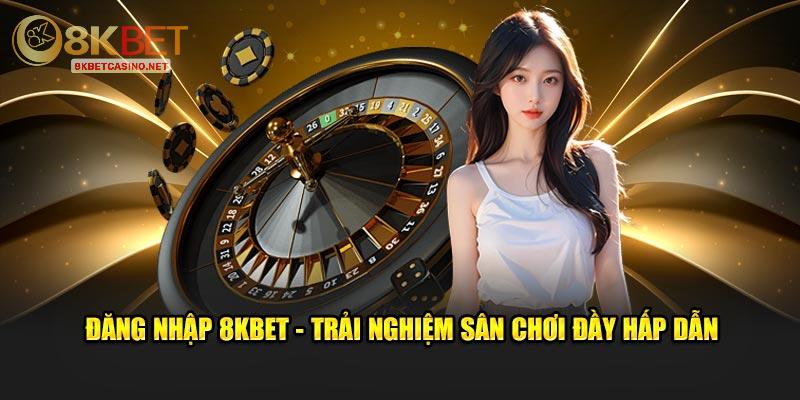 Đăng nhập 8kbet trải nghiệm sân chơi đầy hấp dẫn