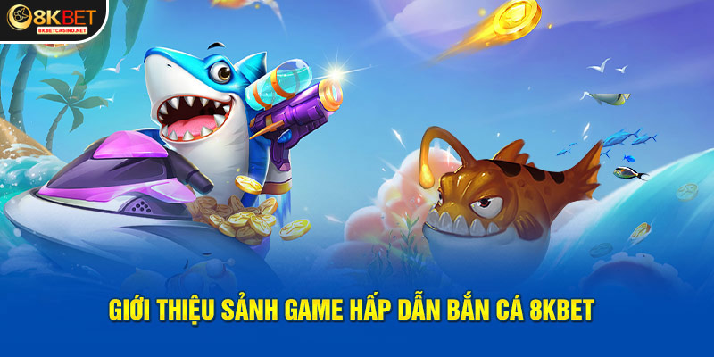 Giới thiệu sảnh game hấp dẫn Bắn Cá 8kbet