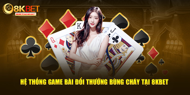 Hệ thống game bài đổi thưởng bùng cháy tại 8kbet