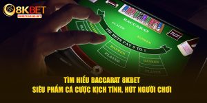 Tìm hiểu baccarat 8kbet siêu phẩm cá cược kịch tính hút người chơi