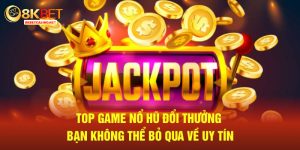 Top game nổ hũ đổi thưởng bạn không thể bỏ qua về uy tín