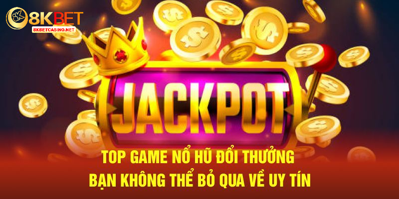 Top game nổ hũ đổi thưởng bạn không thể bỏ qua về uy tín